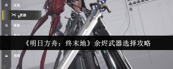《明日方舟：终末地》余烬武器挑选指南