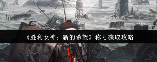 《胜利女神：新的希望》称号获取技巧与方法