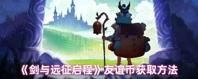 《剑与远征启程》友谊币获取技巧大揭秘