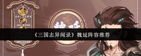 《三国志异闻录》魏延最佳阵容分析与搭配建议