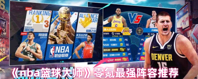 《NBA篮球大师》最强零氪阵容搭配指南