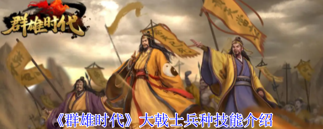 《群雄时代》大戟士兵技能全面解析