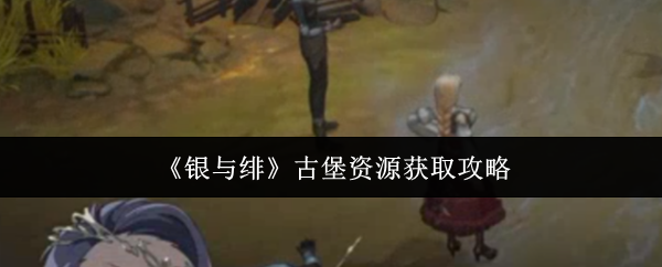 《银与绯》古堡资源获取指南