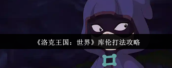 《洛克王国：世界》库伦战术详解与实用技巧