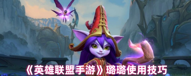 《英雄联盟手游》璐璐玩法指南与技巧分享