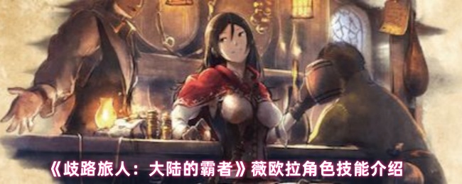 《歧路旅人：大陆的霸者》薇欧拉角色技能详解与应用