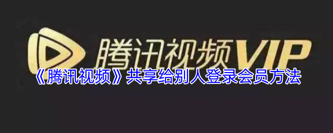 《腾讯视频》共享会员登录技巧大揭秘
