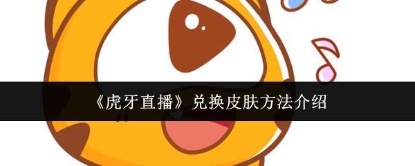 《虎牙直播》兑换皮肤的详细步骤解析