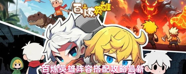 《百炼英雄》最新百炼英雄阵容搭配技巧解析