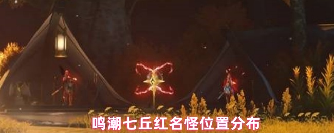 《鸣潮》鸣潮七丘红名怪分布详解