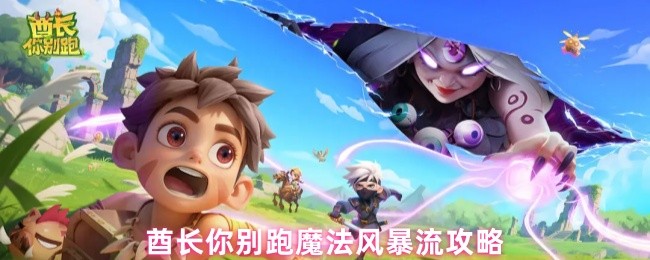 《酋长你别跑》酋长别跑！掌握魔法风暴流的玩法技巧