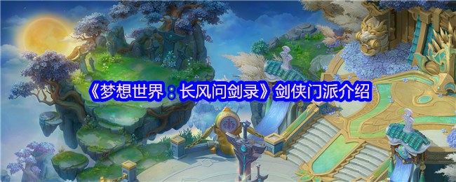 《梦想世界：长风问剑录》剑侠门派全解析：深入了解各大门派特色与魅力