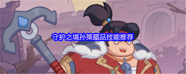 《守护之境》孙策在守护之境中的藏品技能最佳选择指南