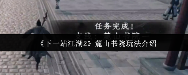 《下一站江湖Ⅱ》麓山书院全方位玩法解析