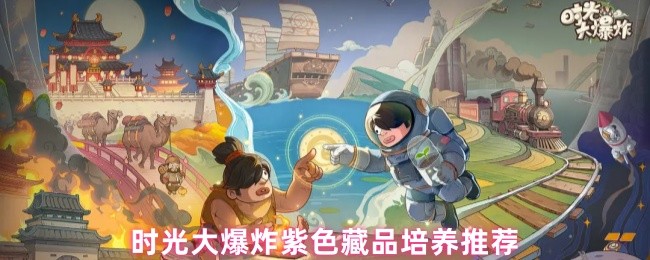 《时光大爆炸》时光大爆炸紫色藏品提升攻略建议