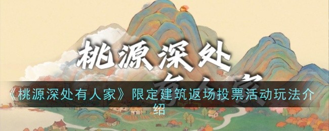 限定建筑返场投票活动玩法介绍：桃源深处有人家