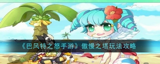巴风特之怒手游：攻略傲慢之塔玩法